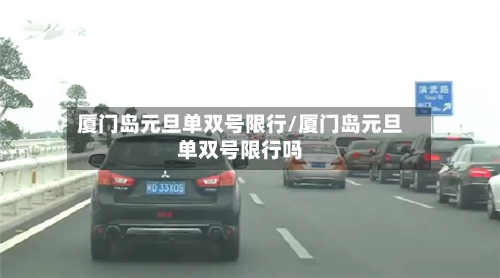 厦门岛元旦单双号限行/厦门岛元旦单双号限行吗-第2张图片