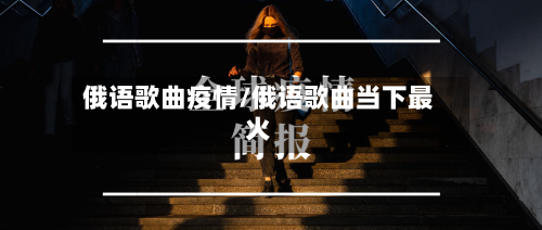 俄语歌曲疫情/俄语歌曲当下最火