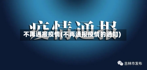 不再通报疫情(不再通报疫情的通知)