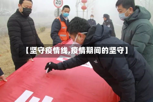 【坚守疫情线,疫情期间的坚守】