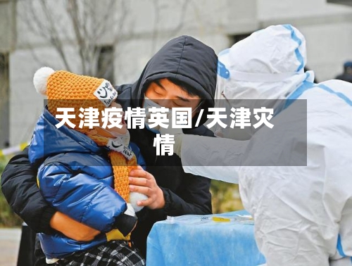 天津疫情英国/天津灾情
