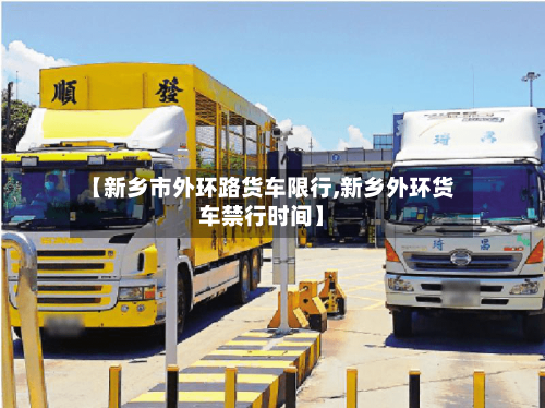 【新乡市外环路货车限行,新乡外环货车禁行时间】-第2张图片