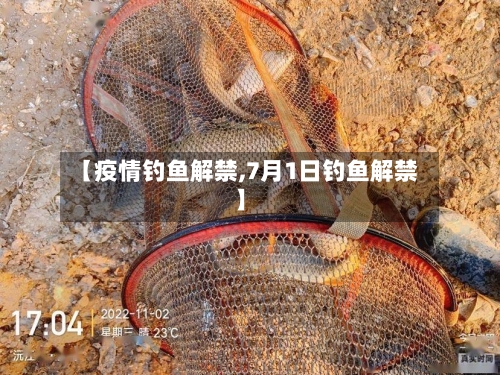 【疫情钓鱼解禁,7月1日钓鱼解禁】