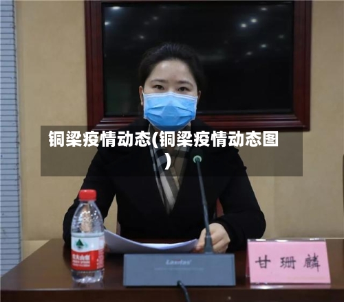 铜梁疫情动态(铜梁疫情动态图)-第3张图片