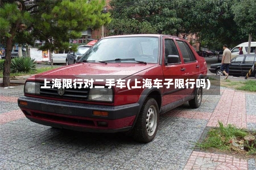 上海限行对二手车(上海车子限行吗)